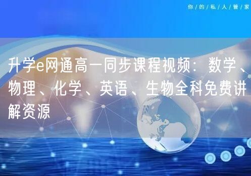 升学e网通高一同步课程视频:数学、物理、化学、英语、生物全科免费讲解资源 升学e网通高一同步课程视频:数学、物理、化学、英语、生物全科免费讲解资源
