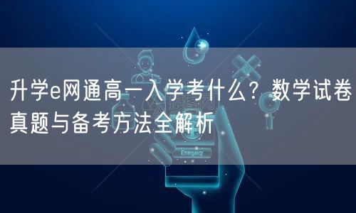 升学e网通高一入学考什么?数学试卷真题与备考方法全解析 升学e网通高一入学考什么?数学试卷真题与备考方法全解析