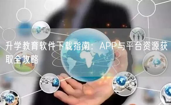 升学教育软件下载指南:APP与平台资源获取全攻略 升学教育软件下载指南:APP与平台资源获取全攻略