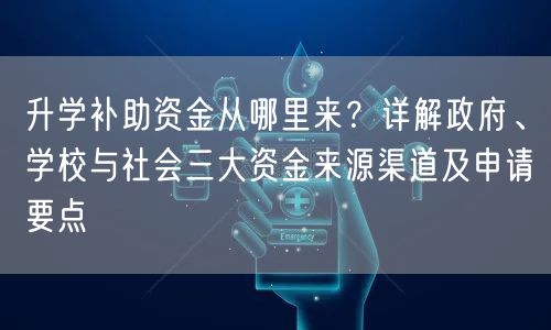 升学补助资金从哪里来?详解政府、学校与社会三大资金来源渠道及申请要点 升学补助资金从哪里来?详解政府、学校与社会三大资金来源渠道及申请要点
