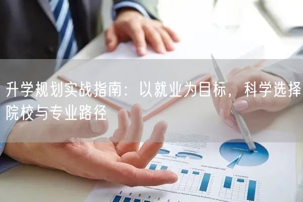 升学规划实战指南：以就业为目标，科学选择院校与专业路径