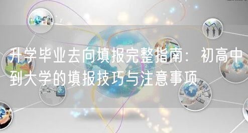 升学毕业去向填报完整指南:初高中到大学的填报技巧与注意事项 升学毕业去向填报完整指南:初高中到大学的填报技巧与注意事项