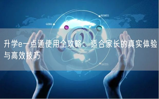 升学e一点通使用全攻略:适合家长的真实体验与高效技巧 升学e一点通使用全攻略:适合家长的真实体验与高效技巧