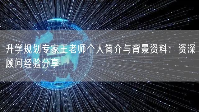 升学规划专家王老师个人简介与背景资料：资深顾问经验分享