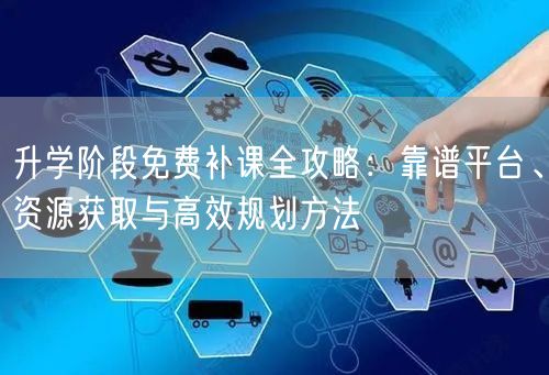 升学阶段免费补课全攻略:靠谱平台、资源获取与高效规划方法 升学阶段免费补课全攻略:靠谱平台、资源获取与高效规划方法