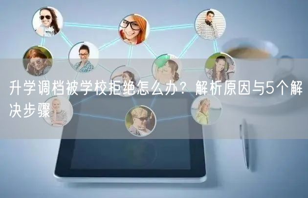 升学调档被学校拒绝怎么办?解析原因与5个解决步骤 升学调档被学校拒绝怎么办?解析原因与5个解决步骤