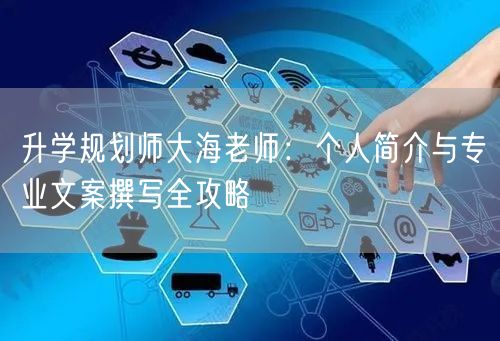 升学规划师大海老师:个人简介与专业文案撰写全攻略 升学规划师大海老师:个人简介与专业文案撰写全攻略