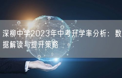 深柳中学2023年中考升学率分析:数据解读与提升策略 深柳中学2023年中考升学率分析:数据解读与提升策略