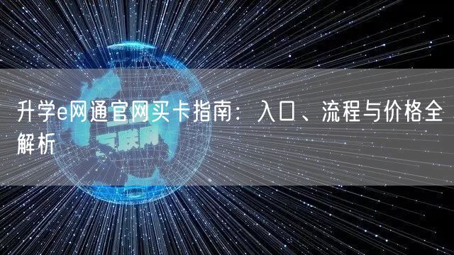 升学e网通官网买卡指南:入口、流程与价格全解析 升学e网通官网买卡指南:入口、流程与价格全解析