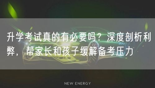 升学考试真的有必要吗?深度剖析利弊,帮家长和孩子缓解备考压力 升学考试真的有必要吗?深度剖析利弊,帮家长和孩子缓解备考压力
