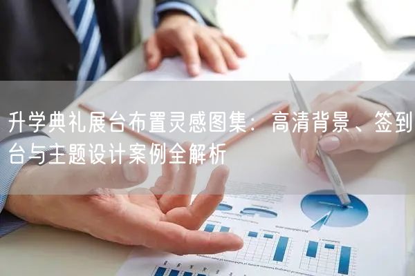 升学典礼展台布置灵感图集:高清背景、签到台与主题设计案例全解析 升学典礼展台布置灵感图集:高清背景、签到台与主题设计案例全解析