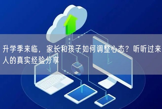 升学季来临,家长和孩子如何调整心态?听听过来人的真实经验分享 升学季来临,家长和孩子如何调整心态?听听过来人的真实经验分享