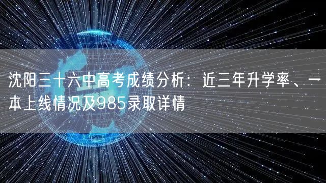 沈阳三十六中高考成绩分析:近三年升学率、一本上线情况及985录取详情 沈阳三十六中高考成绩分析:近三年升学率、一本上线情况及985录取详情