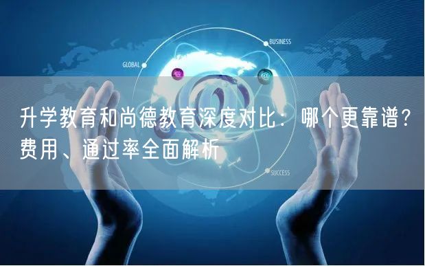 升学教育和尚德教育深度对比:哪个更靠谱?费用、通过率全面解析 升学教育和尚德教育深度对比:哪个更靠谱?费用、通过率全面解析