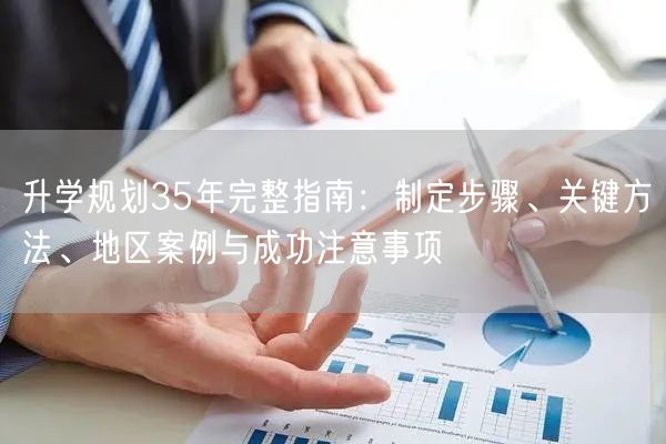 升学规划35年完整指南:制定步骤、关键方法、地区案例与成功注意事项 升学规划35年完整指南:制定步骤、关键方法、地区案例与成功注意事项