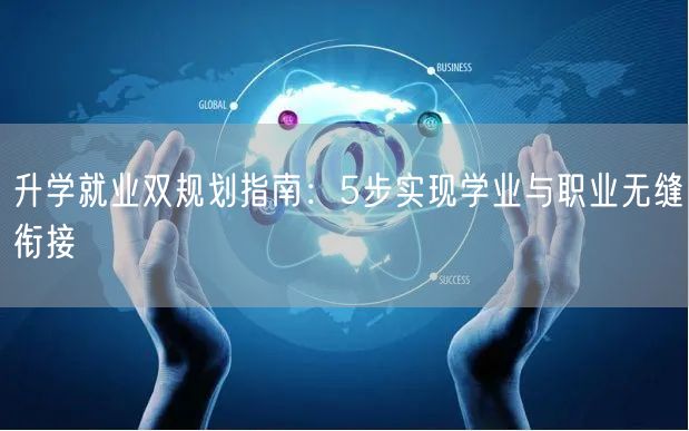 升学就业双规划指南:5步实现学业与职业无缝衔接 升学就业双规划指南:5步实现学业与职业无缝衔接