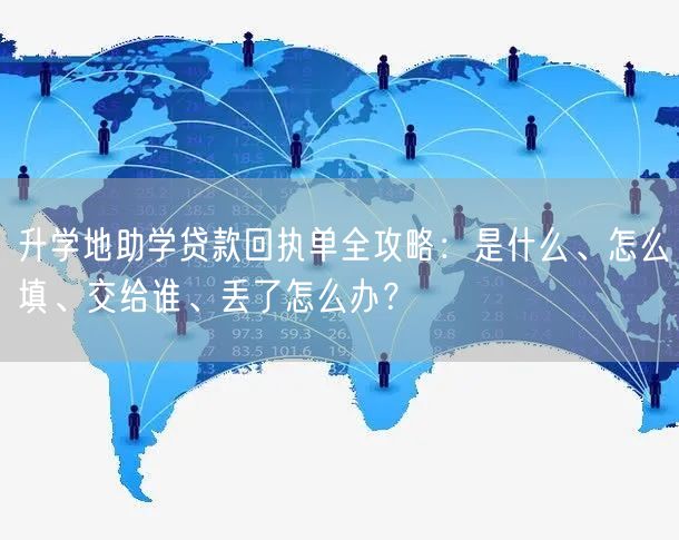 升学地助学贷款回执单全攻略:是什么、怎么填、交给谁、丢了怎么办? 升学地助学贷款回执单全攻略:是什么、怎么填、交给谁、丢了怎么办?