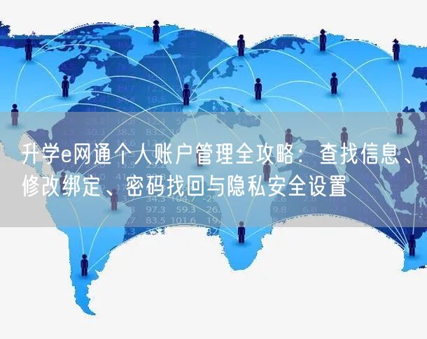 升学e网通个人账户管理全攻略:查找信息、修改绑定、密码找回与隐私安全设置 升学e网通个人账户管理全攻略:查找信息、修改绑定、密码找回与隐私安全设置