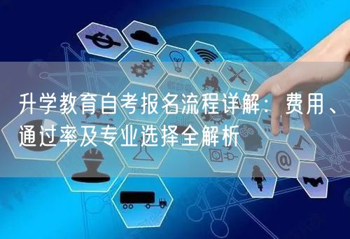 升学教育自考报名流程详解:费用、通过率及专业选择全解析 升学教育自考报名流程详解:费用、通过率及专业选择全解析