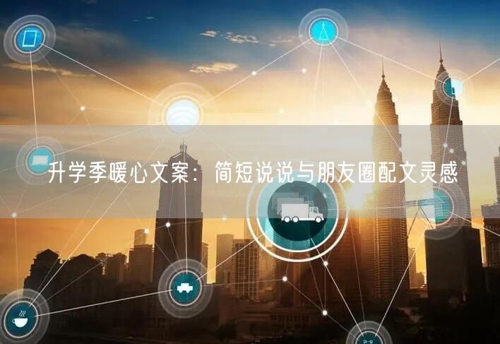 升学季暖心文案：简短说说与朋友圈配文灵感