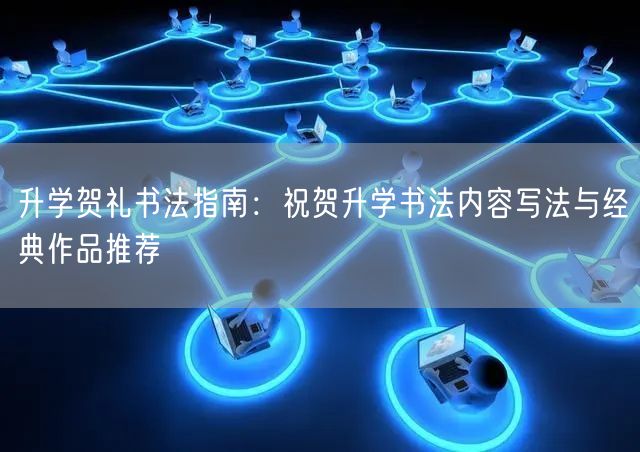 升学贺礼书法指南:祝贺升学书法内容写法与经典作品推荐 升学贺礼书法指南:祝贺升学书法内容写法与经典作品推荐