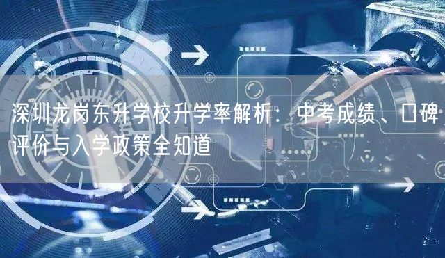 深圳龙岗东升学校升学率解析:中考成绩、口碑评价与入学政策全知道 深圳龙岗东升学校升学率解析:中考成绩、口碑评价与入学政策全知道