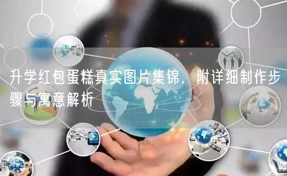 升学红包蛋糕真实图片集锦,附详细制作步骤与寓意解析 升学红包蛋糕真实图片集锦,附详细制作步骤与寓意解析