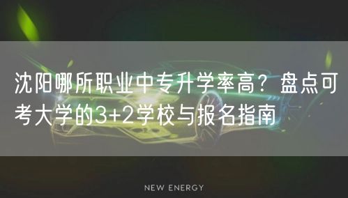 沈阳哪所职业中专升学率高?盘点可考大学的3+2学校与报名指南 沈阳哪所职业中专升学率高?盘点可考大学的3+2学校与报名指南