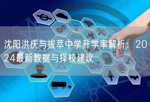 沈阳洪庆与拔萃中学升学率解析:2024最新数据与择校建议 沈阳洪庆与拔萃中学升学率解析:2024最新数据与择校建议