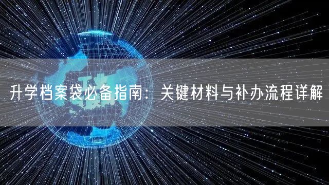升学档案袋必备指南:关键材料与补办流程详解 升学档案袋必备指南:关键材料与补办流程详解