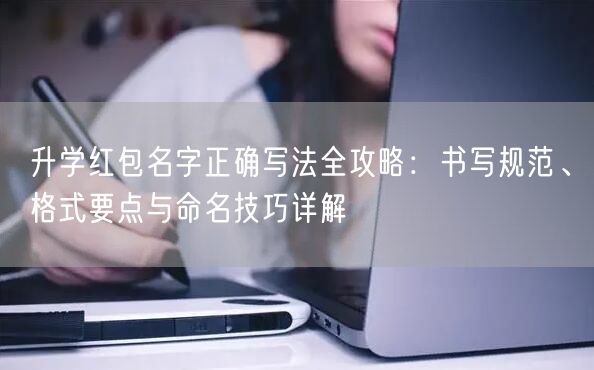 升学红包名字正确写法全攻略：书写规范、格式要点与命名技巧详解