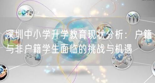 深圳中小学升学教育现状分析:户籍与非户籍学生面临的挑战与机遇 深圳中小学升学教育现状分析:户籍与非户籍学生面临的挑战与机遇