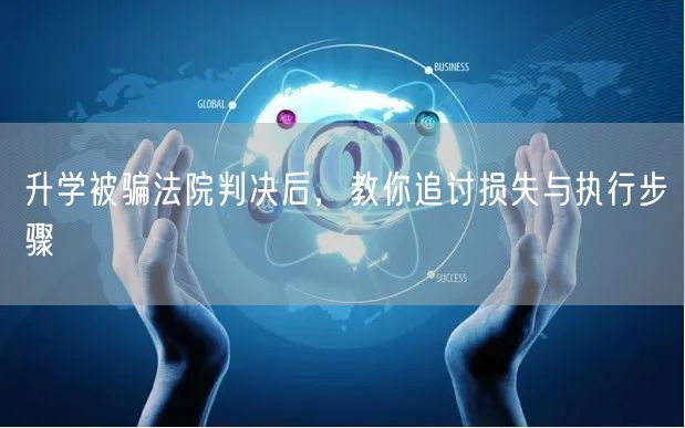升学被骗法院判决后,教你追讨损失与执行步骤 升学被骗法院判决后,教你追讨损失与执行步骤