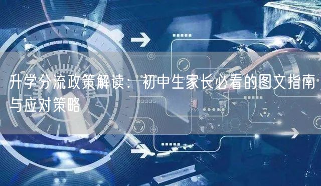 升学分流政策解读:初中生家长必看的图文指南与应对策略 升学分流政策解读:初中生家长必看的图文指南与应对策略
