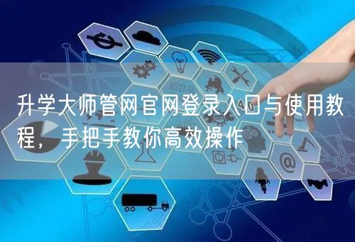 升学大师管网官网登录入口与使用教程,手把手教你高效操作 升学大师管网官网登录入口与使用教程,手把手教你高效操作