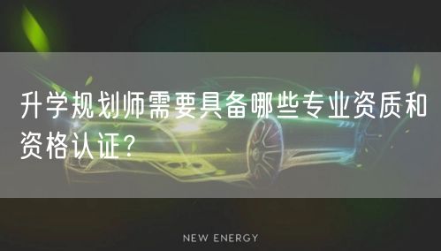 升学规划师需要具备哪些专业资质和资格认证? 升学规划师需要具备哪些专业资质和资格认证?