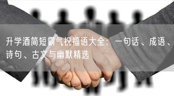 升学酒简短霸气祝福语大全:一句话、成语、诗句、古文与幽默精选 升学酒简短霸气祝福语大全:一句话、成语、诗句、古文与幽默精选