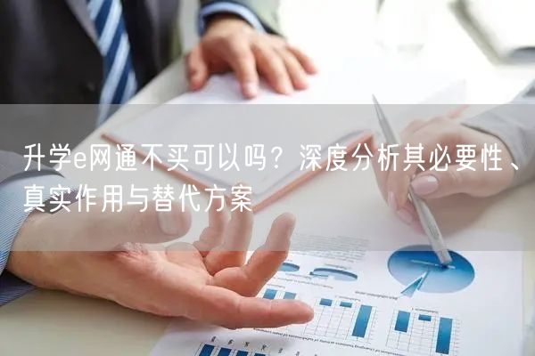 升学e网通不买可以吗?深度分析其必要性、真实作用与替代方案 升学e网通不买可以吗?深度分析其必要性、真实作用与替代方案