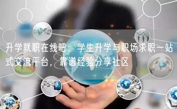 升学就职在线吧:学生升学与职场求职一站式交流平台,靠谱经验分享社区 升学就职在线吧:学生升学与职场求职一站式交流平台,靠谱经验分享社区