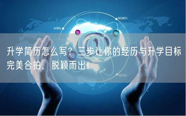 升学简历怎么写?三步让你的经历与升学目标完美合拍,脱颖而出! 升学简历怎么写?三步让你的经历与升学目标完美合拍,脱颖而出!