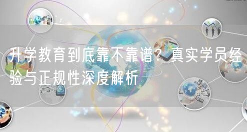 升学教育到底靠不靠谱?真实学员经验与正规性深度解析 升学教育到底靠不靠谱?真实学员经验与正规性深度解析