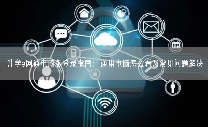 升学e网通电脑版登录指南：通用电脑怎么看及常见问题解决