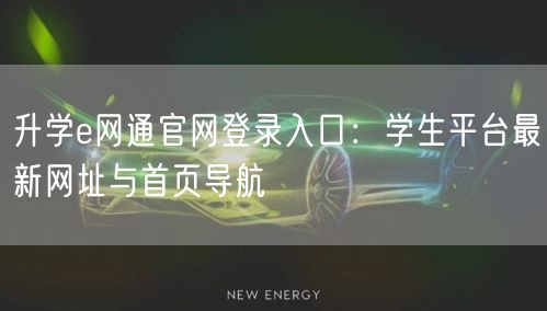升学e网通官网登录入口:学生平台最新网址与首页导航 升学e网通官网登录入口:学生平台最新网址与首页导航