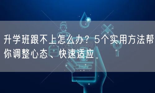 升学班跟不上怎么办?5个实用方法帮你调整心态、快速适应 升学班跟不上怎么办?5个实用方法帮你调整心态、快速适应