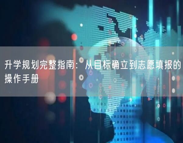升学规划完整指南：从目标确立到志愿填报的操作手册