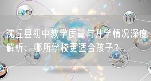 沈丘县初中教学质量与升学情况深度解析:哪所学校更适合孩子? 沈丘县初中教学质量与升学情况深度解析:哪所学校更适合孩子?