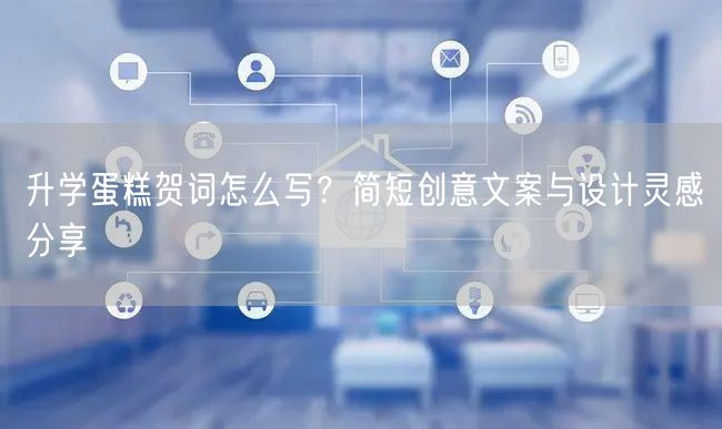 升学蛋糕贺词怎么写？简短创意文案与设计灵感分享