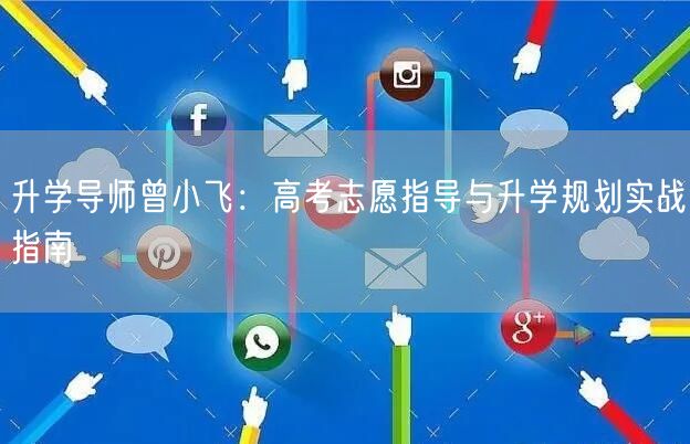 升学导师曾小飞：高考志愿指导与升学规划实战指南
