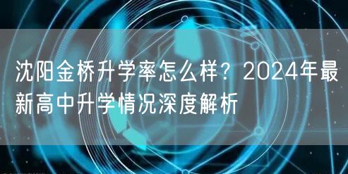 沈阳金桥升学率怎么样?2024年最新高中升学情况深度解析 沈阳金桥升学率怎么样?2024年最新高中升学情况深度解析