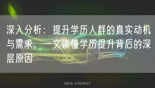 深入分析:提升学历人群的真实动机与需求,一文读懂学历提升背后的深层原因 深入分析:提升学历人群的真实动机与需求,一文读懂学历提升背后的深层原因